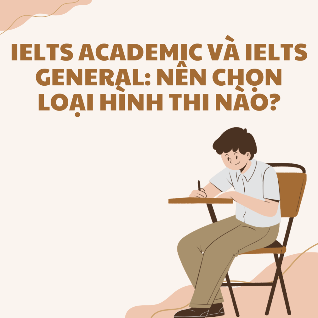 IELTS Academic và IELTS General: Nên chọn loại hình thi nào?