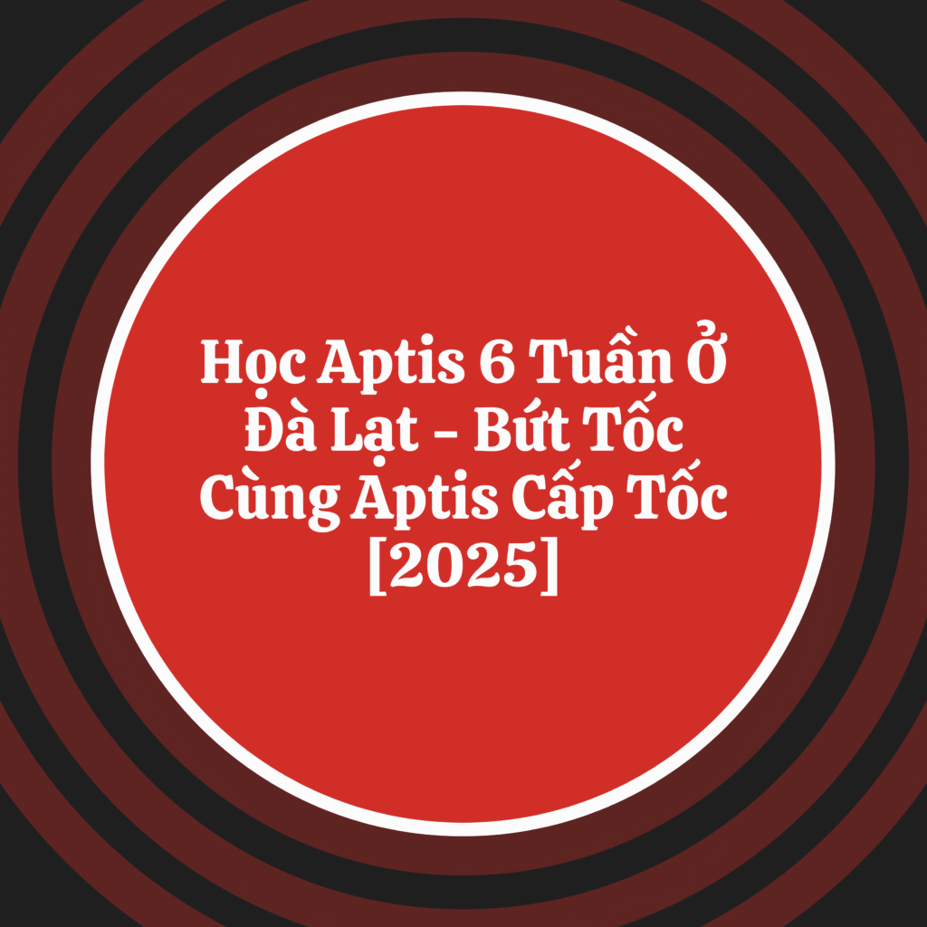 Học Aptis Ở Đà Lạt – Bứt Tốc Với Aptis Cấp Tốc 2025