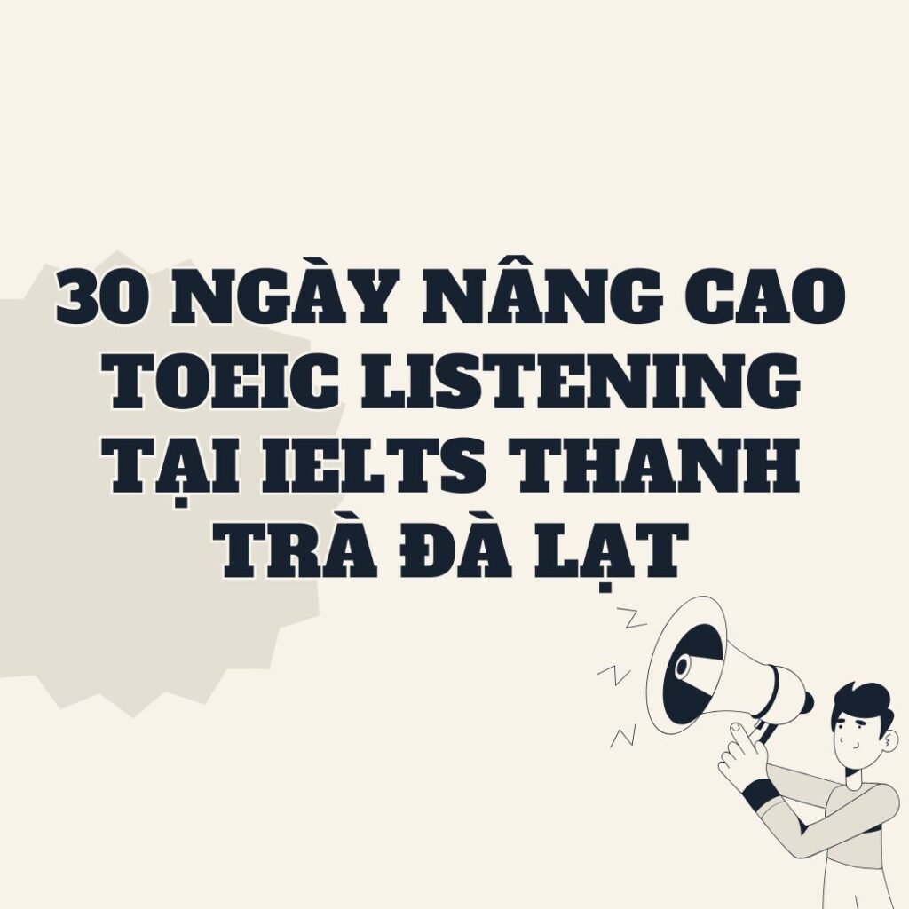 30 Ngày Nâng Cao TOEIC Listening Tại IELTS Thanh Trà Đà Lạt