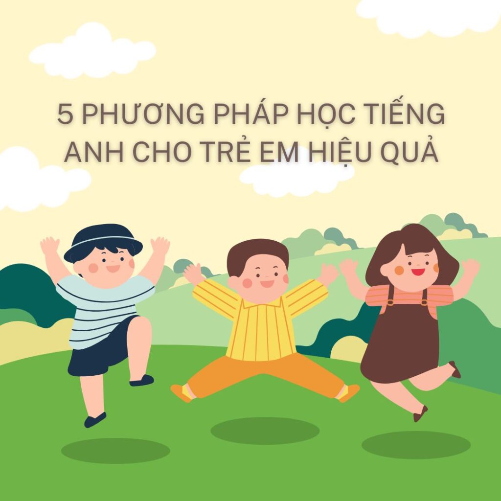 5 Phương Pháp Học Tiếng Anh Cho Trẻ Em Hiệu Quả