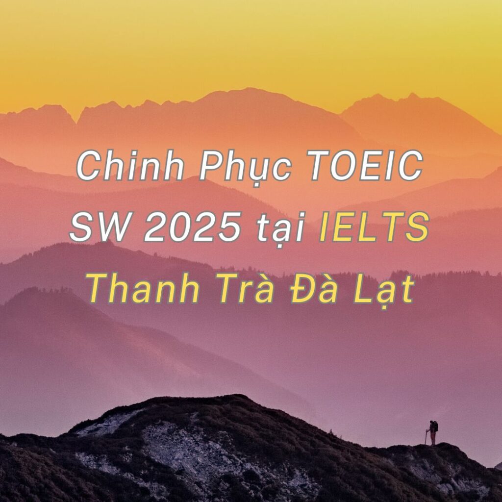 Chinh Phục TOEIC SW 2025 tại IELTS Thanh Trà Đà Lạt