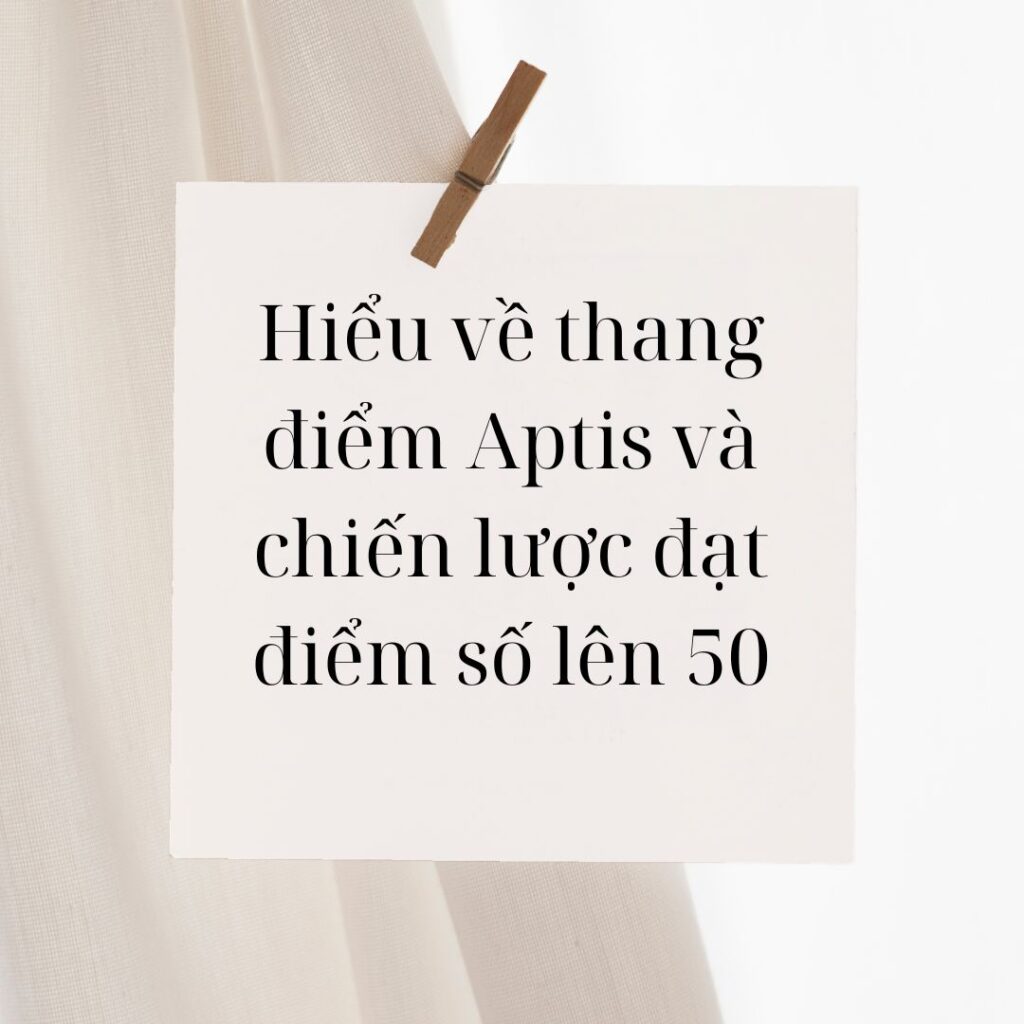 Hiểu về thang điểm Aptis và chiến lược đạt điểm số lên 50