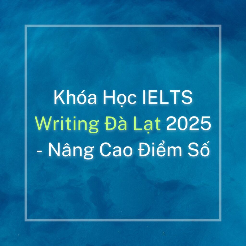 Khóa Học IELTS Writing Đà Lạt 2025 – Nâng Cao Điểm Số