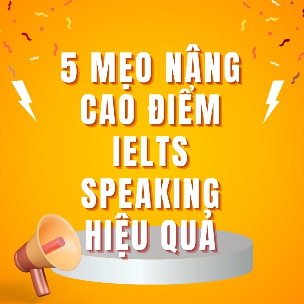 5 Mẹo Nâng Cao Điểm IELTS Speaking Hiệu Quả