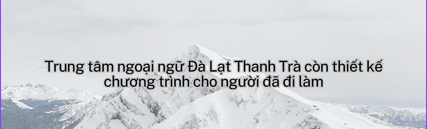 Trung Tâm Ngoại Ngữ Đà Lạt Luyện Thi Cùng IELTS Thanh Trà