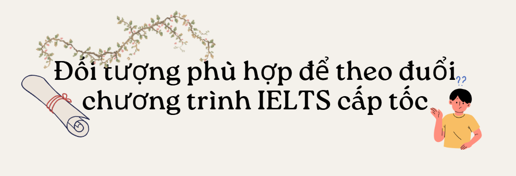 Khóa Học IELTS Cấp Tốc Trong 2-3 Tháng Phù Hợp Với Ai?