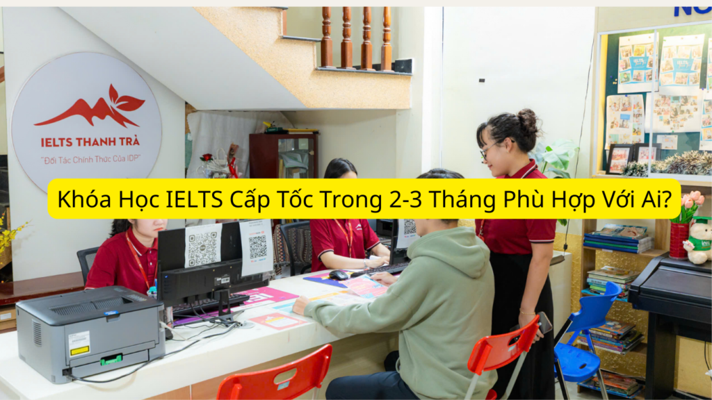 Khóa Học IELTS Cấp Tốc Trong 2-3 Tháng Phù Hợp Với Ai?