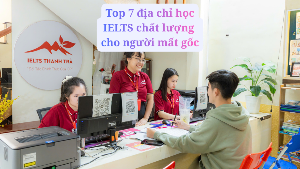 Top 7 Địa Chỉ Học IELTS Cho Người Mất Gốc Uy Tín Nhất 2026