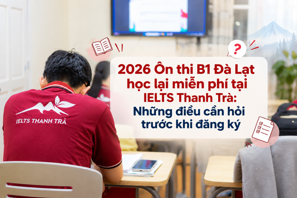 2026 Ôn thi B1 Đà Lạt học lại miễn phí tại IELTS Thanh Trà: Những điều cần hỏi trước khi đăng ký