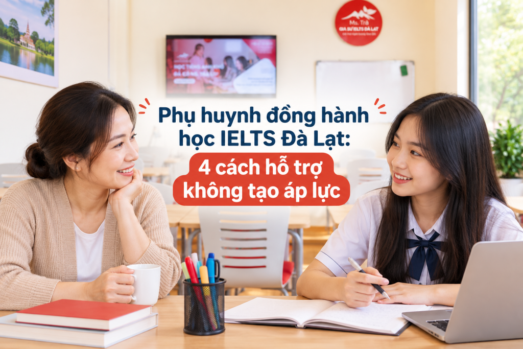 Phụ huynh đồng hành học IELTS Đà Lạt: 4 cách hỗ trợ không tạo áp lực