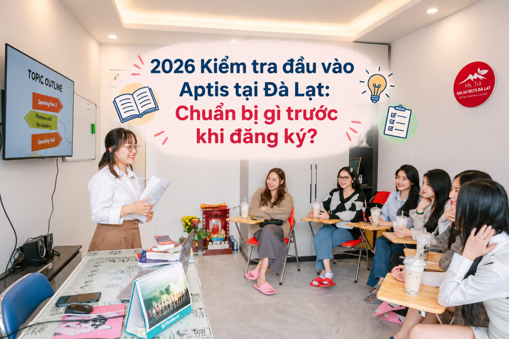2026 Kiểm tra đầu vào Aptis tại Đà Lạt: Chuẩn bị gì trước khi đăng ký?