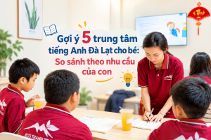 Gợi ý 5 trung tâm tiếng Anh Đà Lạt cho bé: So sánh theo nhu cầu của con