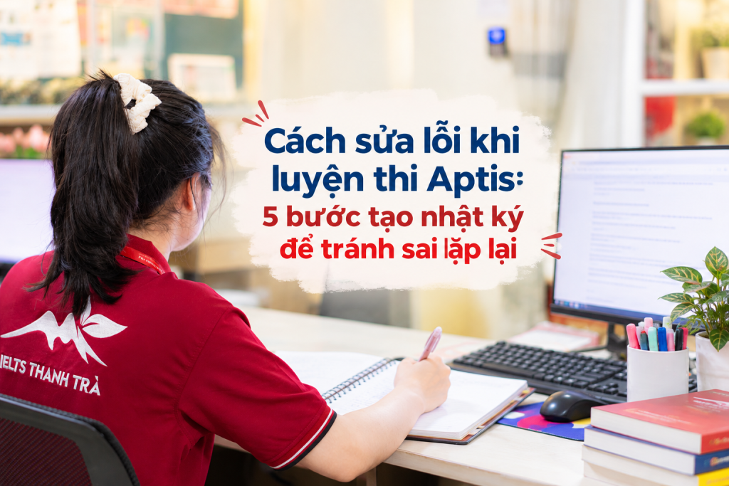Cách sửa lỗi khi luyện thi Aptis: 5 bước tạo nhật ký để tránh sai lặp lại
