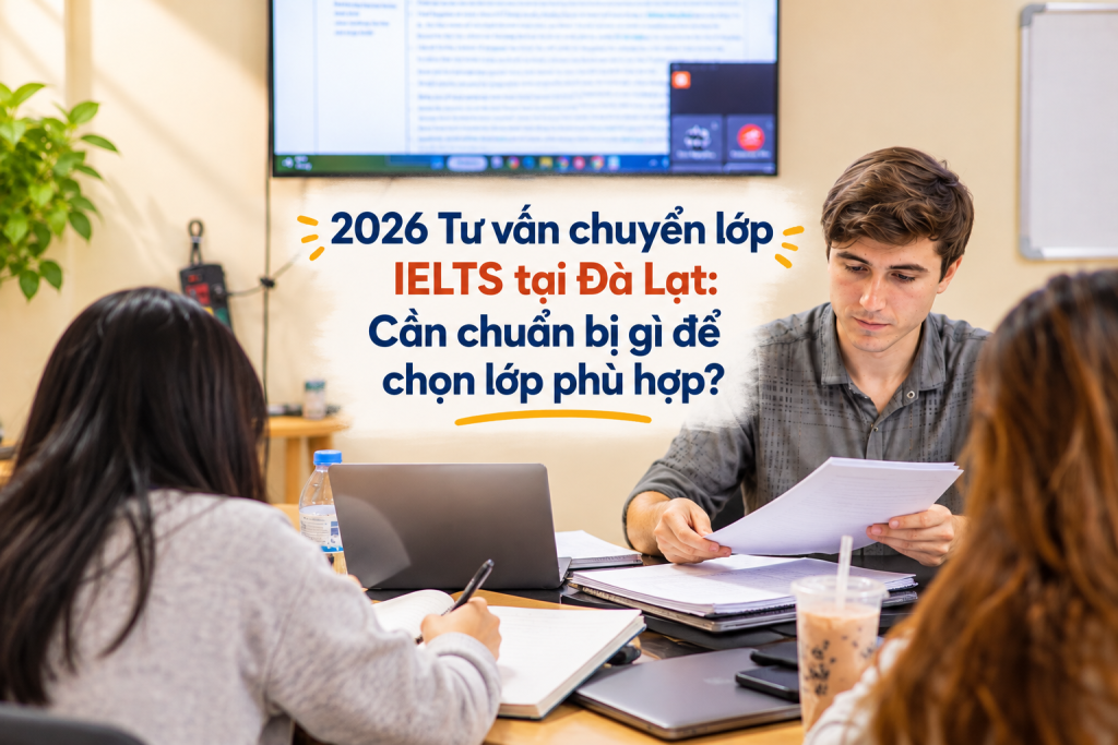 2026 Tư vấn chuyển lớp IELTS tại Đà Lạt: Cần chuẩn bị gì để chọn lớp phù hợp?