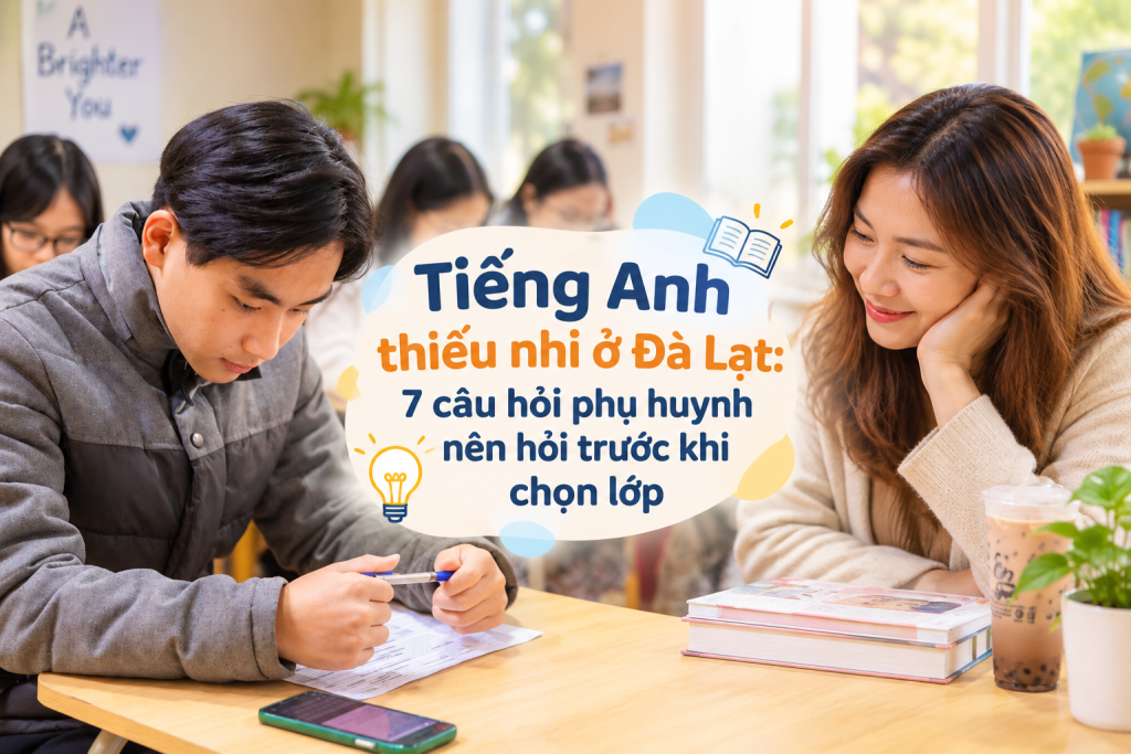 Tiếng Anh thiếu nhi ở Đà Lạt: 7 câu hỏi phụ huynh nên hỏi trước khi chọn lớp